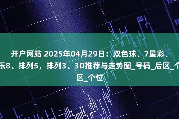 开户网站 2025年04月29日：双色球、7星彩、快乐8、排列5，排列3、3D推荐与走势图_号码_后区_个位