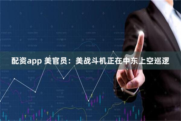配资app 美官员：美战斗机正在中东上空巡逻