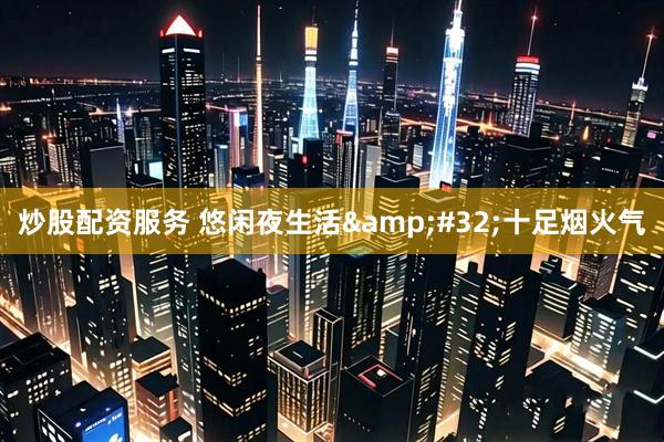 炒股配资服务 悠闲夜生活&#32;十足烟火气