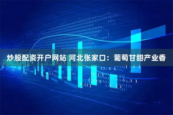 炒股配资开户网站 河北张家口：葡萄甘甜产业香
