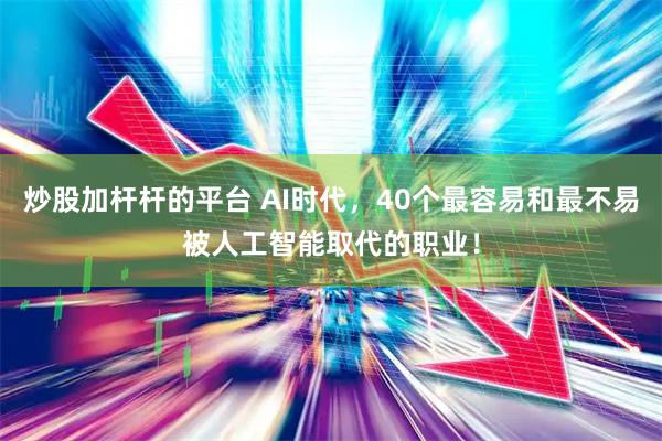 炒股加杆杆的平台 AI时代，40个最容易和最不易被人工智能取代的职业！