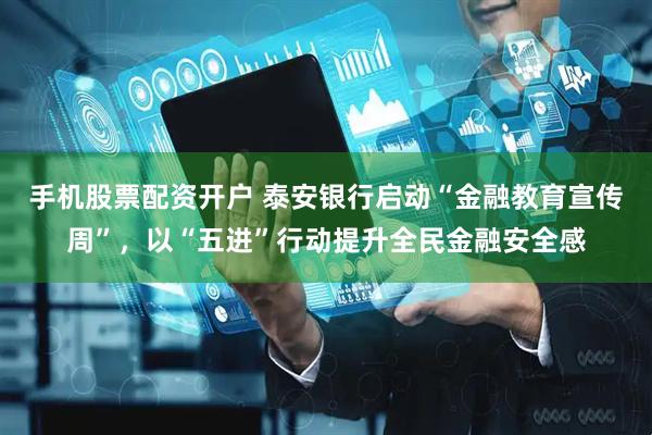 手机股票配资开户 泰安银行启动“金融教育宣传周”，以“五进”行动提升全民金融安全感