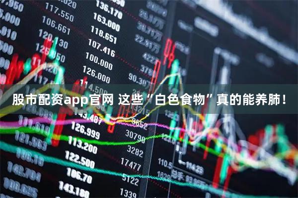 股市配资app官网 这些“白色食物”真的能养肺！