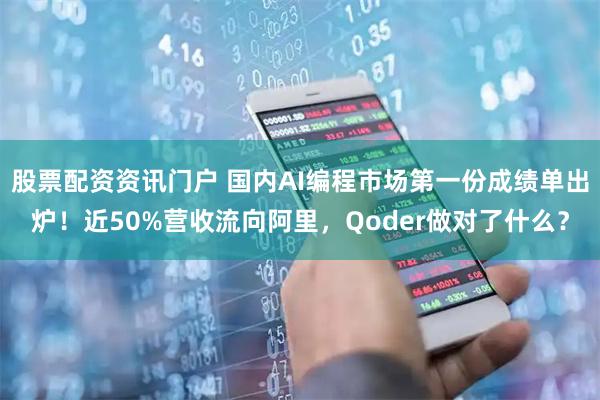 股票配资资讯门户 国内AI编程市场第一份成绩单出炉！近50%营收流向阿里，Qoder做对了什么？
